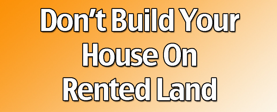 Don't Build Your House On Rented Land