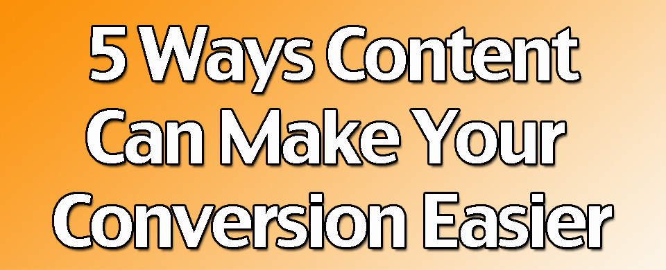 5 Ways Content Can Make Your Conversion Easier