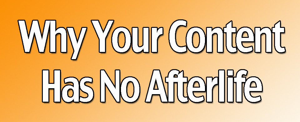 Why Your Content Has No Afterlife